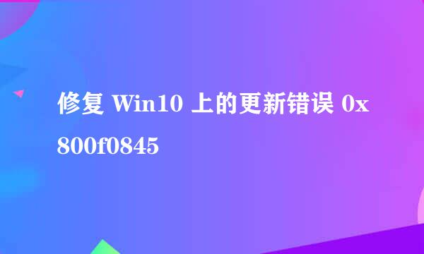 修复 Win10 上的更新错误 0x800f0845