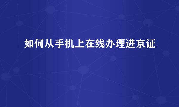 如何从手机上在线办理进京证