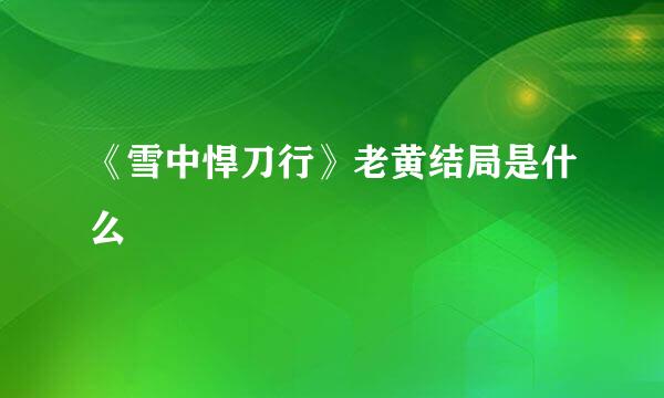 《雪中悍刀行》老黄结局是什么