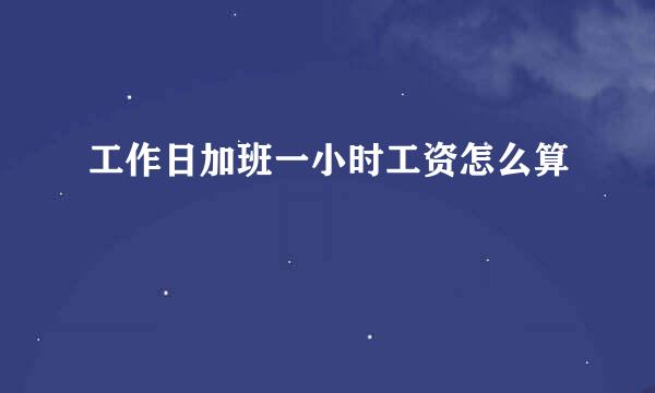 工作日加班一小时工资怎么算