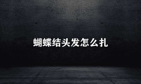 蝴蝶结头发怎么扎