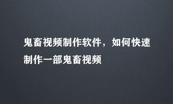鬼畜视频制作软件，如何快速制作一部鬼畜视频