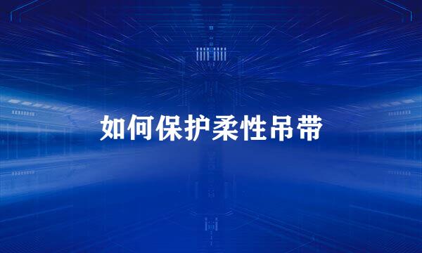 如何保护柔性吊带