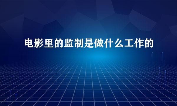 电影里的监制是做什么工作的