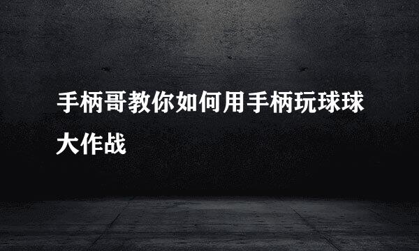 手柄哥教你如何用手柄玩球球大作战