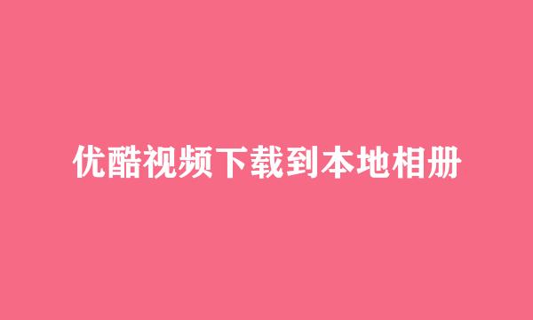 优酷视频下载到本地相册