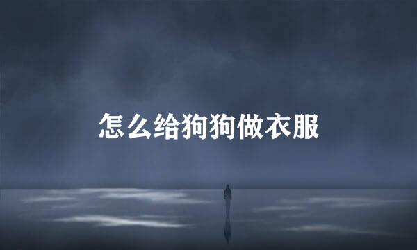 怎么给狗狗做衣服