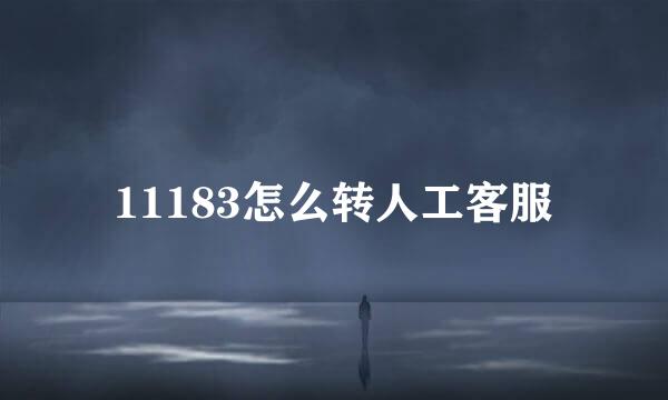 11183怎么转人工客服