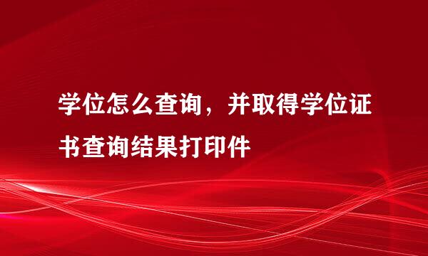学位怎么查询，并取得学位证书查询结果打印件