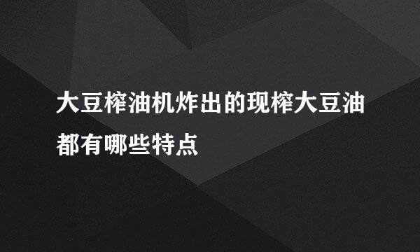 大豆榨油机炸出的现榨大豆油都有哪些特点