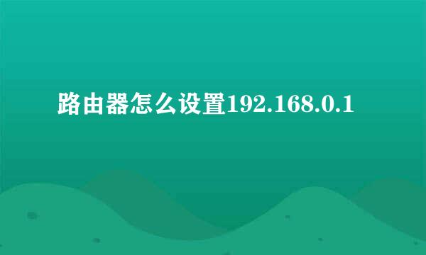 路由器怎么设置192.168.0.1