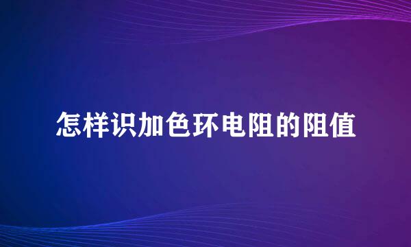 怎样识加色环电阻的阻值