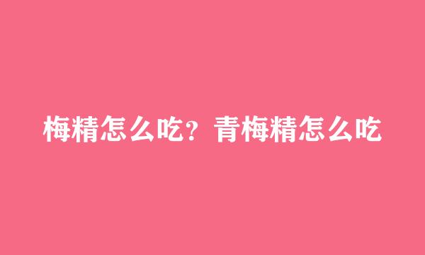 梅精怎么吃？青梅精怎么吃