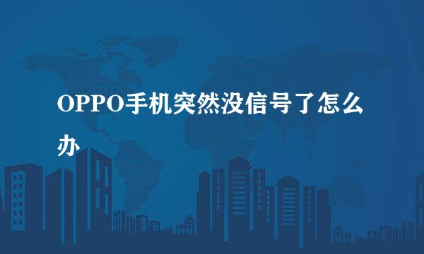 OPPO手机突然没信号了怎么办