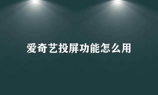 爱奇艺投屏功能怎么用