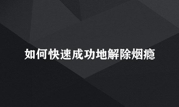 如何快速成功地解除烟瘾