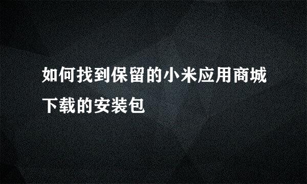 如何找到保留的小米应用商城下载的安装包