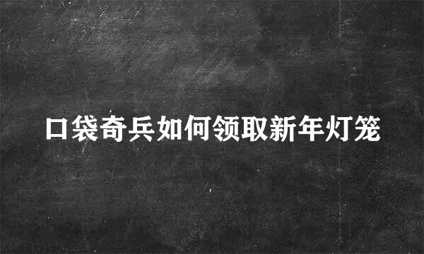 口袋奇兵如何领取新年灯笼