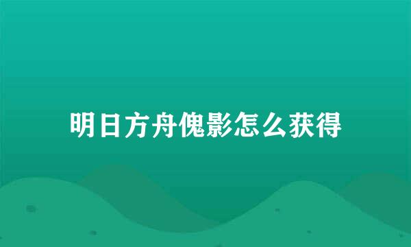 明日方舟傀影怎么获得