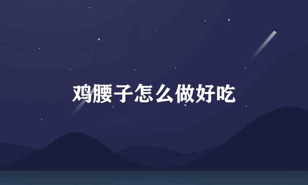 鸡腰子怎么做好吃