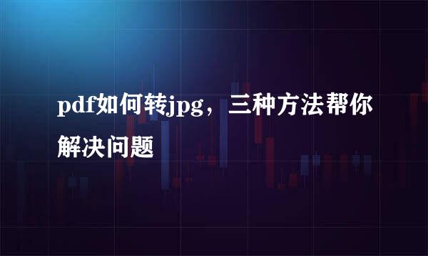 pdf如何转jpg，三种方法帮你解决问题