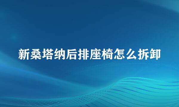新桑塔纳后排座椅怎么拆卸