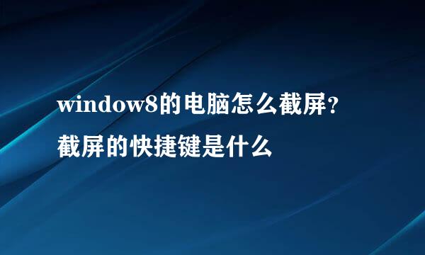 window8的电脑怎么截屏？截屏的快捷键是什么