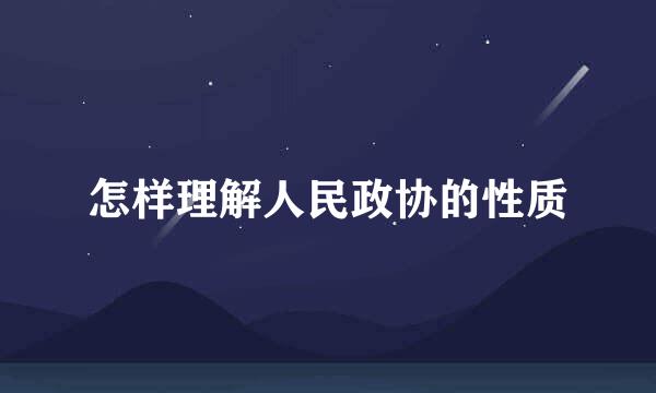 怎样理解人民政协的性质