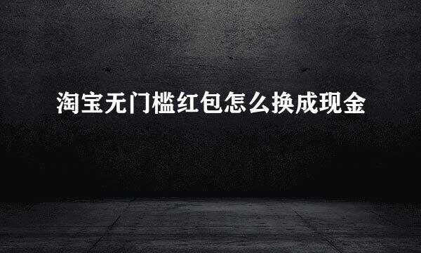 淘宝无门槛红包怎么换成现金