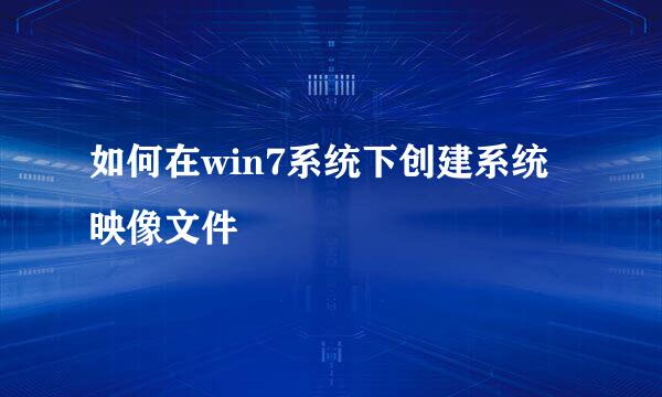如何在win7系统下创建系统映像文件