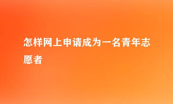 怎样网上申请成为一名青年志愿者