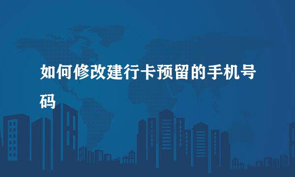 如何修改建行卡预留的手机号码