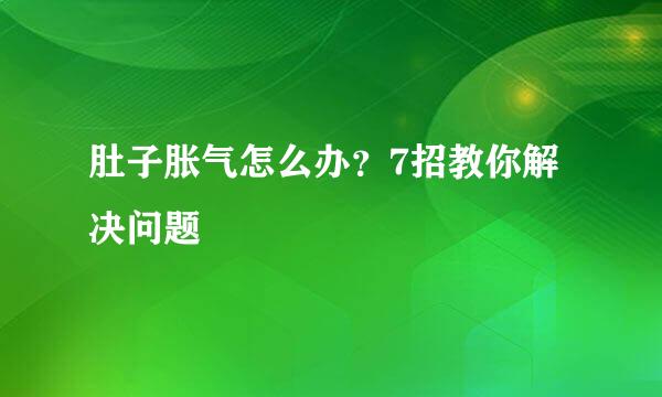 肚子胀气怎么办？7招教你解决问题