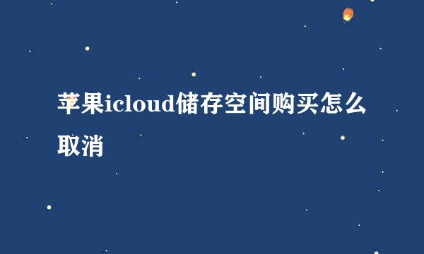苹果icloud储存空间购买怎么取消