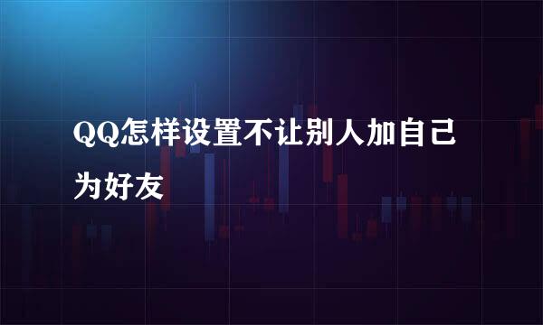 QQ怎样设置不让别人加自己为好友