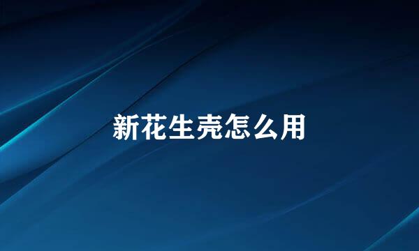 新花生壳怎么用