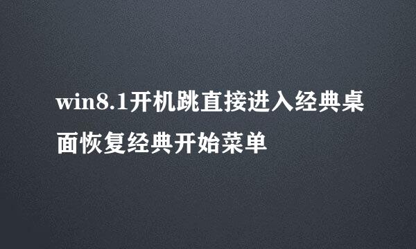 win8.1开机跳直接进入经典桌面恢复经典开始菜单