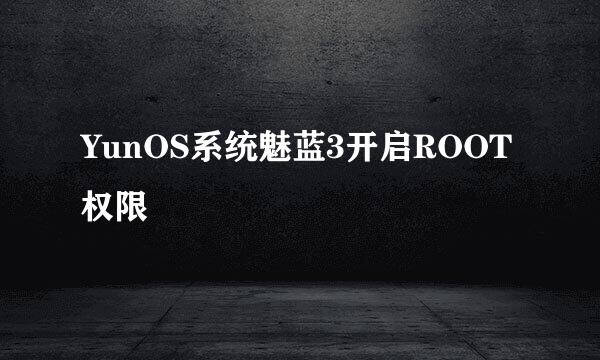 YunOS系统魅蓝3开启ROOT权限