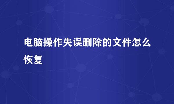 电脑操作失误删除的文件怎么恢复