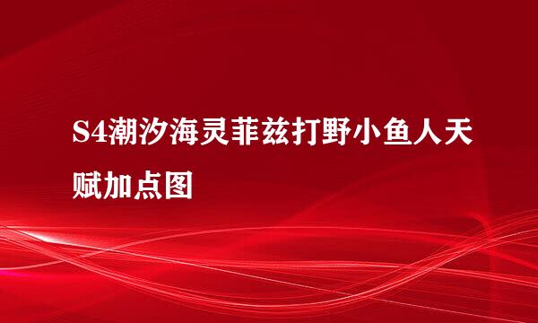 S4潮汐海灵菲兹打野小鱼人天赋加点图