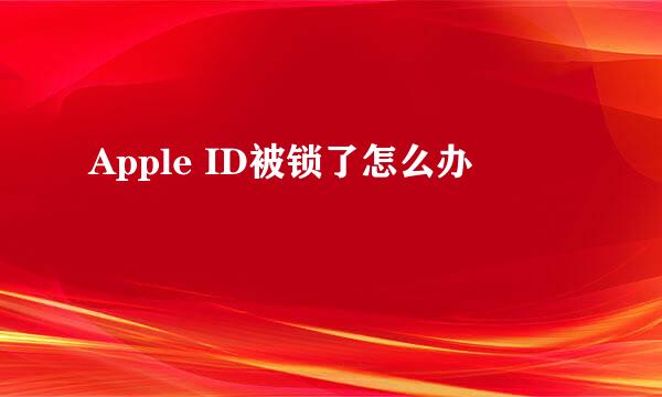 Apple ID被锁了怎么办