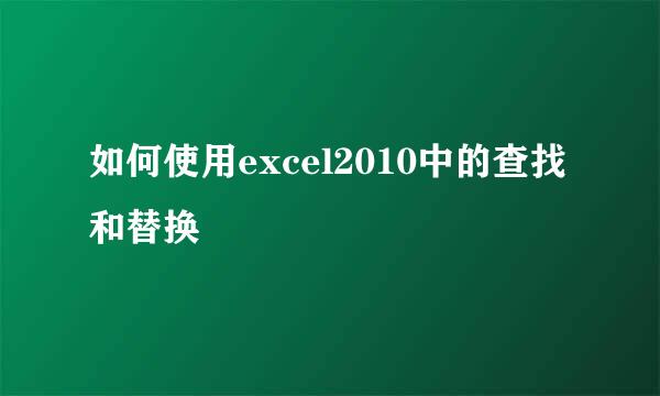 如何使用excel2010中的查找和替换