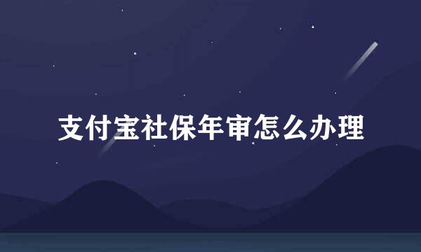 支付宝社保年审怎么办理