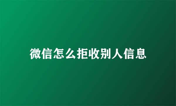 微信怎么拒收别人信息