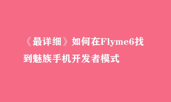 《最详细》如何在Flyme6找到魅族手机开发者模式