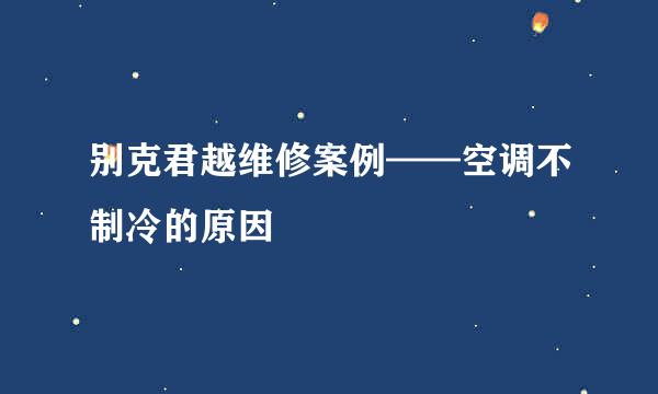 别克君越维修案例——空调不制冷的原因
