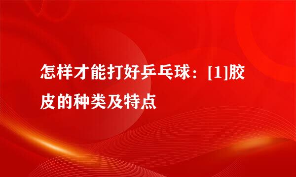 怎样才能打好乒乓球：[1]胶皮的种类及特点