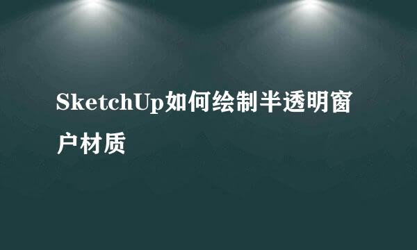 SketchUp如何绘制半透明窗户材质