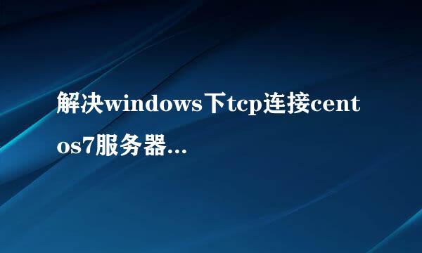 解决windows下tcp连接centos7服务器失败问题
