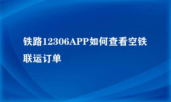 铁路12306APP如何查看空铁联运订单
